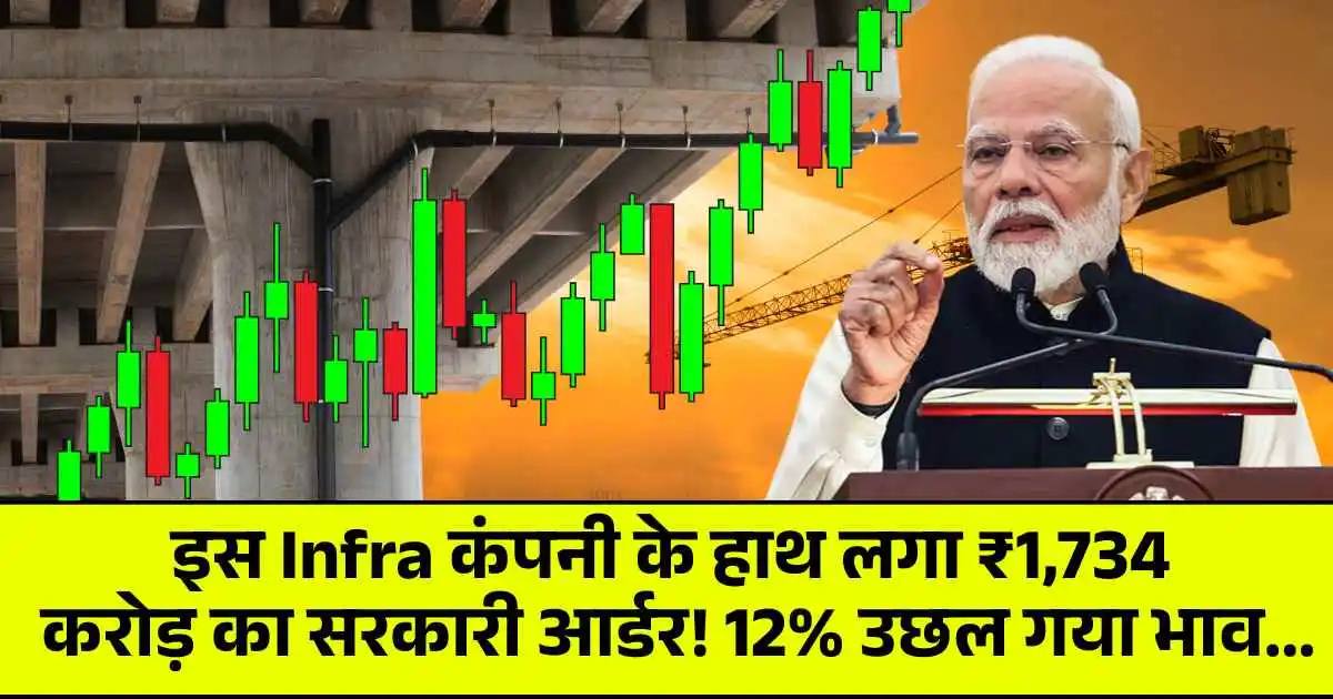 इस Infra कंपनी के हाथ लगा ₹1,734 करोड़ का सरकारी आर्डर! 12% उछल गया भाव...