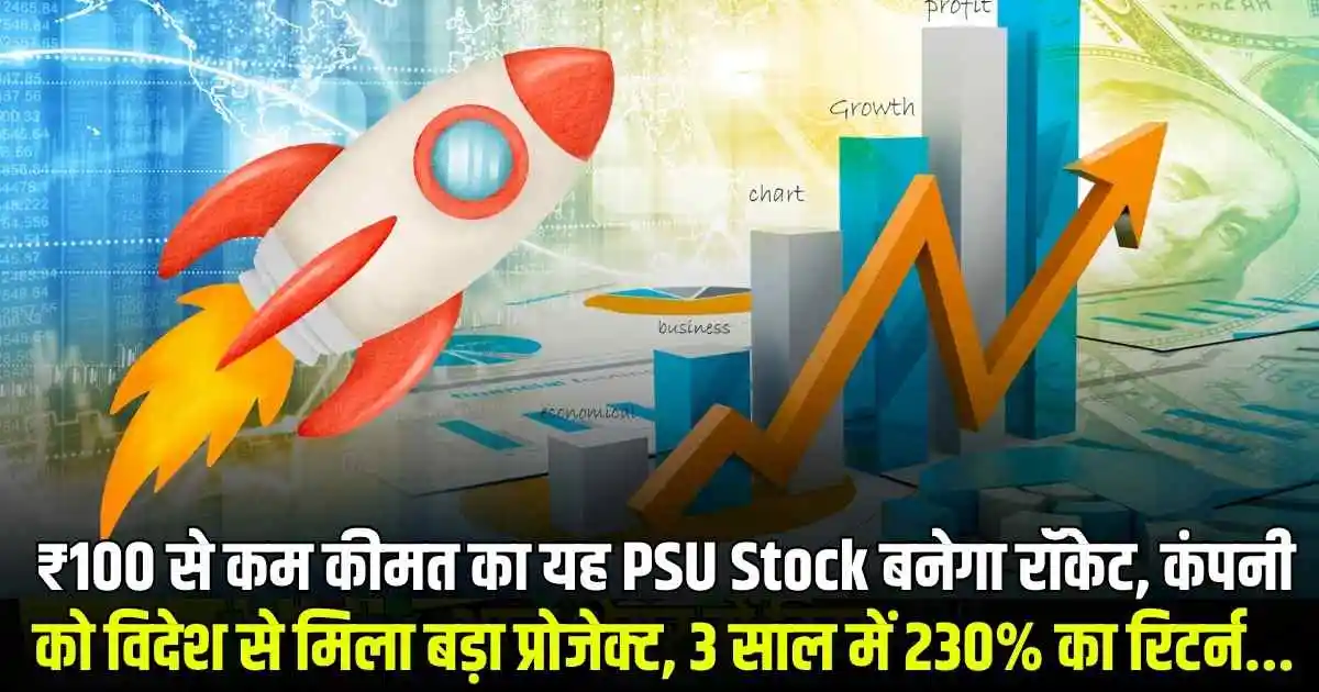 ₹100 से कम कीमत का यह PSU Stock बनेगा रॉकेट, कंपनी को विदेश से मिला बड़ा प्रोजेक्ट, 3 साल में 230% का रिटर्न...