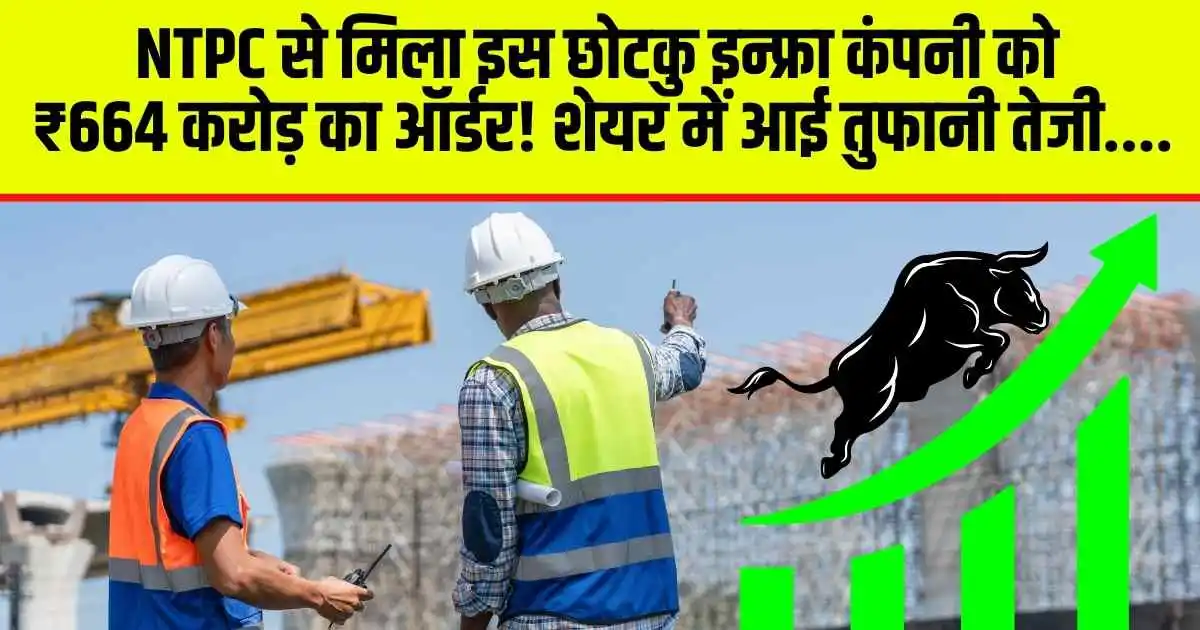 NTPC से मिला इस छोटकु इन्फ्रा कंपनी को ₹664 करोड़ का ऑर्डर! शेयर में आई तुफानी तेजी....